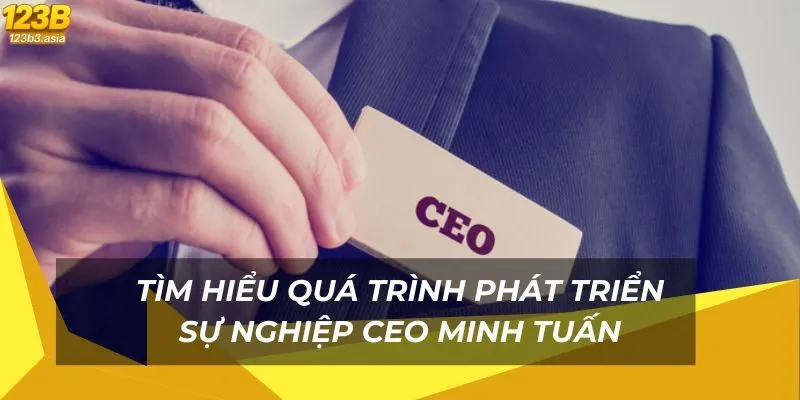 Tìm hiểu quá trình phát triển sự nghiệp CEO Minh Tuấn