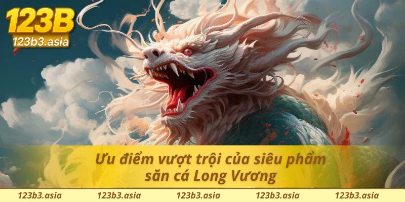 Ưu điểm vượt trội của siêu phẩm bắn cá Long Vương