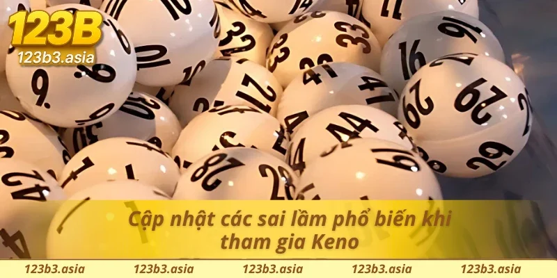 Bỏ túi các sai lầm khi chơi Xổ số Keno